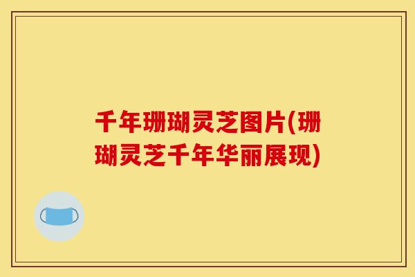 千年珊瑚灵芝图片(珊瑚灵芝千年华丽展现)-第1张图片-灵芝之家 千年珊瑚灵芝图片(珊瑚灵芝千年华丽展现)-第1张图片-灵芝之家