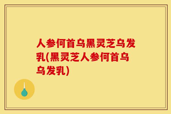 人参何首乌黑灵芝乌发乳(黑灵芝人参何首乌乌发乳)-第1张图片-灵芝之家 人参何首乌黑灵芝乌发乳(黑灵芝人参何首乌乌发乳)-第1张图片-灵芝之家