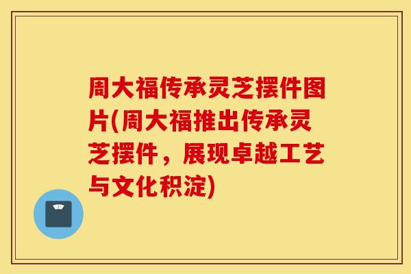 周大福传承灵芝摆件图片(周大福推出传承灵芝摆件,展现卓越工艺与文化积淀)-第1张图片-灵芝之家 周大福传承灵芝摆件图片(周大福推出传承灵芝摆件,展现卓越工艺与文化积淀)-第1张图片-灵芝之家