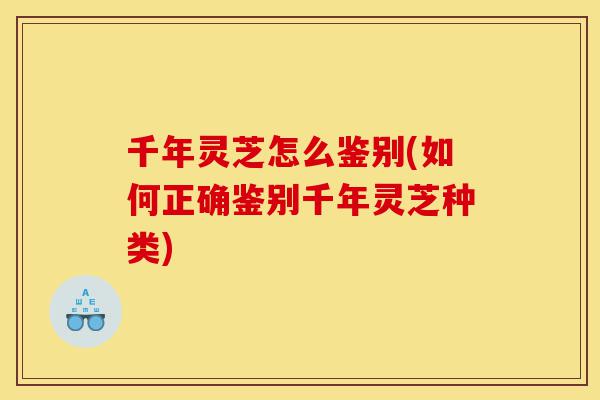 千年灵芝怎么鉴别(如何正确鉴别千年灵芝种类)-第1张图片-灵芝之家 千年灵芝怎么鉴别(如何正确鉴别千年灵芝种类)-第1张图片-灵芝之家