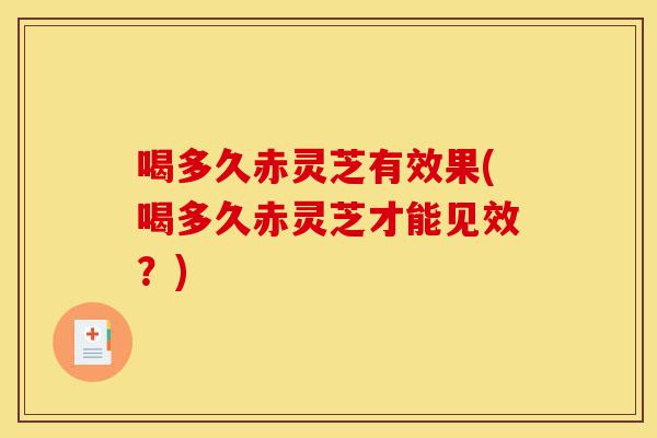 喝多久赤灵芝有效果(喝多久赤灵芝才能见效?)-第1张图片-灵芝之家 喝多久赤灵芝有效果(喝多久赤灵芝才能见效?)-第1张图片-灵芝之家