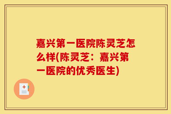 嘉兴第一医院陈灵芝怎么样(陈灵芝:嘉兴第一医院的优秀医生)-第1张图片-灵芝之家 嘉兴第一医院陈灵芝怎么样(陈灵芝:嘉兴第一医院的优秀医生)-第1张图片-灵芝之家