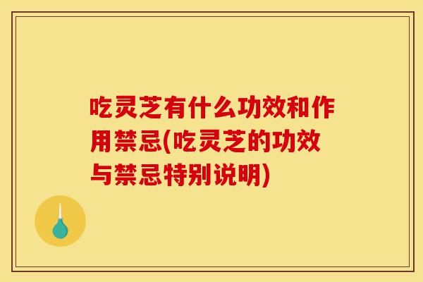 吃灵芝有什么功效和作用禁忌(吃灵芝的功效与禁忌特别说明)-第1张图片-灵芝之家
