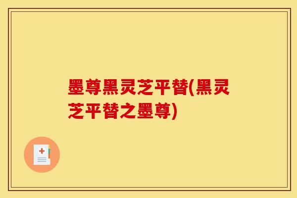 墨尊黑灵芝平替(黑灵芝平替之墨尊)-第1张图片-灵芝之家 墨尊黑灵芝平替(黑灵芝平替之墨尊)-第1张图片-灵芝之家