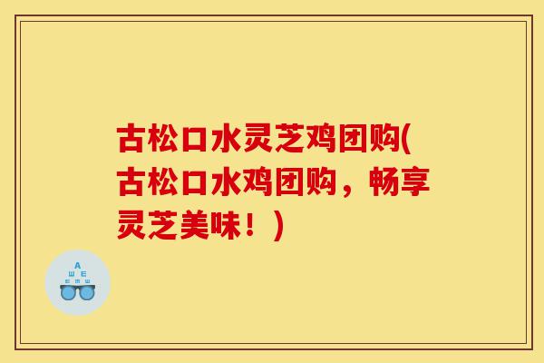 古松口水灵芝鸡团购(古松口水鸡团购,畅享灵芝美味!)-第1张图片-灵芝之家 古松口水灵芝鸡团购(古松口水鸡团购,畅享灵芝美味!)-第1张图片-灵芝之家