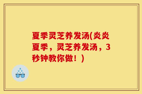 夏季灵芝养发汤(炎炎夏季,灵芝养发汤,3秒钟教你做!)-第1张图片-灵芝之家 夏季灵芝养发汤(炎炎夏季,灵芝养发汤,3秒钟教你做!)-第1张图片-灵芝之家