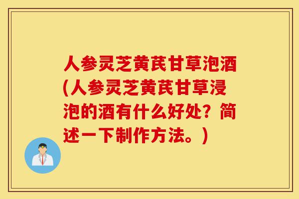 人参灵芝黄芪甘草泡酒(人参灵芝黄芪甘草浸泡的酒有什么好处?简述一下制作方法。)-第1张图片-灵芝之家 人参灵芝黄芪甘草泡酒(人参灵芝黄芪甘草浸泡的酒有什么好处?简述一下制作方法。)-第1张图片-灵芝之家