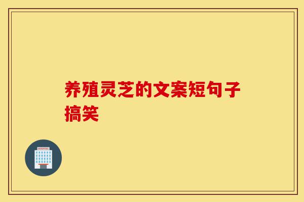 养殖灵芝的文案短句子搞笑-第1张图片-灵芝之家 养殖灵芝的文案短句子搞笑-第1张图片-灵芝之家