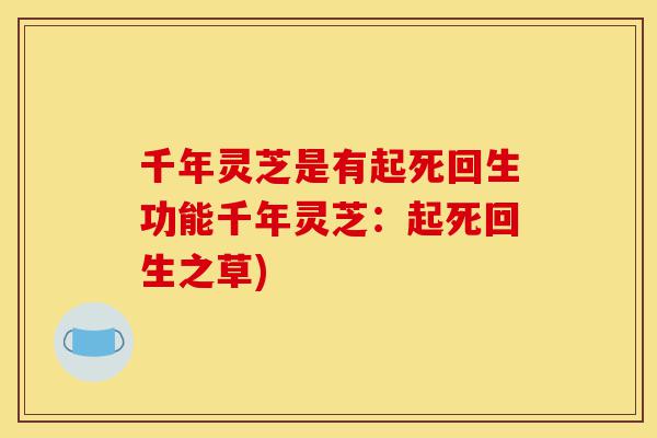 千年灵芝是有起死回生功能千年灵芝:起死回生之草)-第1张图片-灵芝之家 千年灵芝是有起死回生功能千年灵芝:起死回生之草)-第1张图片-灵芝之家