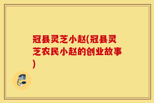 冠县灵芝小赵(冠县灵芝农民小赵的创业故事)-第1张图片-灵芝之家 冠县灵芝小赵(冠县灵芝农民小赵的创业故事)-第1张图片-灵芝之家