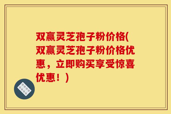 双赢灵芝孢子粉价格(双赢灵芝孢子粉价格优惠,立即购买享受惊喜优惠!)-第1张图片-灵芝之家 双赢灵芝孢子粉价格(双赢灵芝孢子粉价格优惠,立即购买享受惊喜优惠!)-第1张图片-灵芝之家