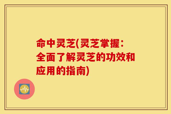命中灵芝(灵芝掌握:全面了解灵芝的功效和应用的指南)-第1张图片-灵芝之家 命中灵芝(灵芝掌握:全面了解灵芝的功效和应用的指南)-第1张图片-灵芝之家