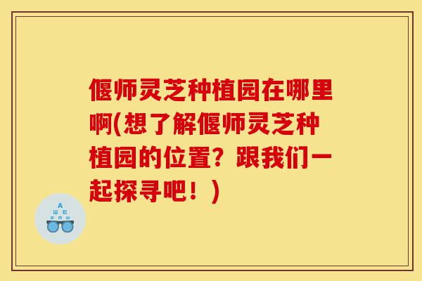 偃师灵芝种植园在哪里啊(想了解偃师灵芝种植园的位置?跟我们一起探寻吧!)-第1张图片-灵芝之家 偃师灵芝种植园在哪里啊(想了解偃师灵芝种植园的位置?跟我们一起探寻吧!)-第1张图片-灵芝之家