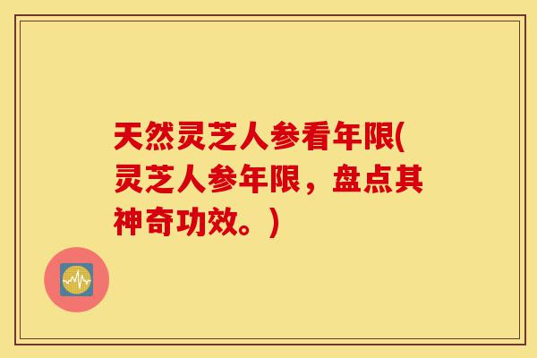 天然灵芝人参看年限(灵芝人参年限,盘点其神奇功效。)-第1张图片-灵芝之家 天然灵芝人参看年限(灵芝人参年限,盘点其神奇功效。)-第1张图片-灵芝之家