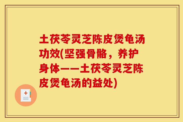 土茯苓灵芝陈皮煲龟汤功效(坚强骨骼,养护身体——土茯苓灵芝陈皮煲龟汤的益处)-第1张图片-灵芝之家 土茯苓灵芝陈皮煲龟汤功效(坚强骨骼,养护身体——土茯苓灵芝陈皮煲龟汤的益处)-第1张图片-灵芝之家