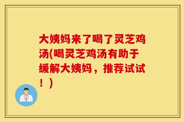 大姨妈来了喝了灵芝鸡汤(喝灵芝鸡汤有助于缓解大姨妈,推荐试试!)-第1张图片-灵芝之家 大姨妈来了喝了灵芝鸡汤(喝灵芝鸡汤有助于缓解大姨妈,推荐试试!)-第1张图片-灵芝之家