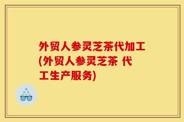 外贸人参灵芝茶代加工(外贸人参灵芝茶 代工生产服务)-第1张图片-灵芝之家 外贸人参灵芝茶代加工(外贸人参灵芝茶 代工生产服务)-第1张图片-灵芝之家