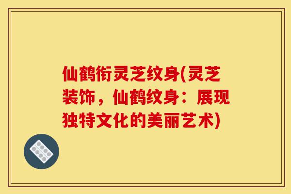 仙鹤衔灵芝纹身(灵芝装饰,仙鹤纹身:展现独特文化的美丽艺术)-第1张图片-灵芝之家 仙鹤衔灵芝纹身(灵芝装饰,仙鹤纹身:展现独特文化的美丽艺术)-第1张图片-灵芝之家
