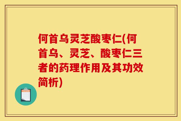 何首乌灵芝酸枣仁(何首乌、灵芝、酸枣仁三者的药理作用及其功效简析)-第1张图片-灵芝之家 何首乌灵芝酸枣仁(何首乌、灵芝、酸枣仁三者的药理作用及其功效简析)-第1张图片-灵芝之家