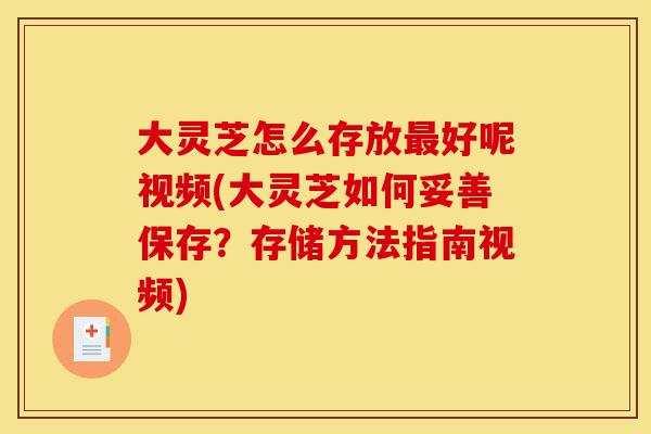 大灵芝怎么存放最好呢视频(大灵芝如何妥善保存?存储方法指南视频)-第1张图片-灵芝之家 大灵芝怎么存放最好呢视频(大灵芝如何妥善保存?存储方法指南视频)-第1张图片-灵芝之家