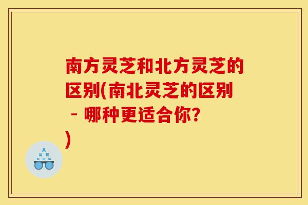 南方灵芝和北方灵芝的区别(南北灵芝的区别 - 哪种更适合你?)-第1张图片-灵芝之家 南方灵芝和北方灵芝的区别(南北灵芝的区别 - 哪种更适合你?)-第1张图片-灵芝之家