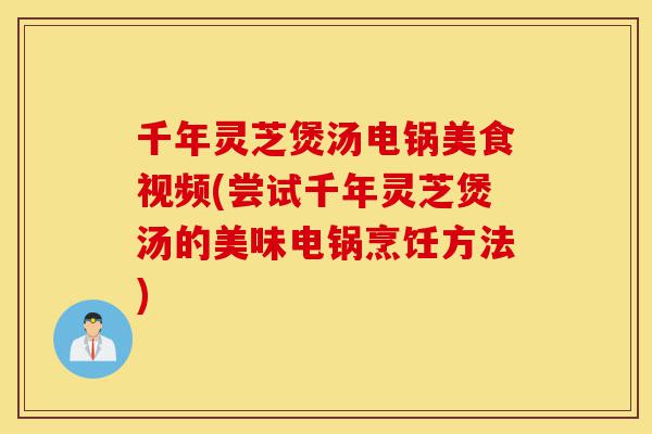 千年灵芝煲汤电锅美食视频(尝试千年灵芝煲汤的美味电锅烹饪方法)-第1张图片-灵芝之家