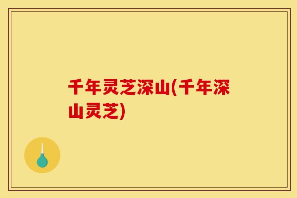 千年灵芝深山(千年深山灵芝)-第1张图片-灵芝之家 千年灵芝深山(千年深山灵芝)-第1张图片-灵芝之家