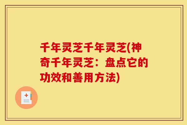 千年灵芝千年灵芝(神奇千年灵芝:盘点它的功效和善用方法)-第1张图片-灵芝之家 千年灵芝千年灵芝(神奇千年灵芝:盘点它的功效和善用方法)-第1张图片-灵芝之家