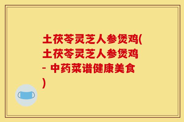 土茯苓灵芝人参煲鸡(土茯苓灵芝人参煲鸡 - 中药菜谱健康美食)-第1张图片-灵芝之家 土茯苓灵芝人参煲鸡(土茯苓灵芝人参煲鸡 - 中药菜谱健康美食)-第1张图片-灵芝之家