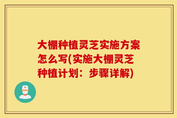 大棚种植灵芝实施方案怎么写(实施大棚灵芝种植计划:步骤详解)-第1张图片-灵芝之家 大棚种植灵芝实施方案怎么写(实施大棚灵芝种植计划:步骤详解)-第1张图片-灵芝之家