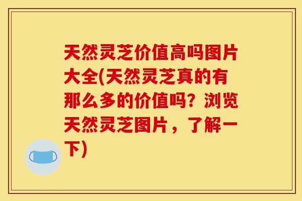 天然灵芝价值高吗图片大全(天然灵芝真的有那么多的价值吗?浏览天然灵芝图片,了解一下)-第1张图片-灵芝之家 天然灵芝价值高吗图片大全(天然灵芝真的有那么多的价值吗?浏览天然灵芝图片,了解一下)-第1张图片-灵芝之家