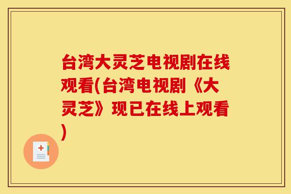台湾大灵芝电视剧在线观看(台湾电视剧《大灵芝》现已在线上观看)-第1张图片-灵芝之家 台湾大灵芝电视剧在线观看(台湾电视剧《大灵芝》现已在线上观看)-第1张图片-灵芝之家