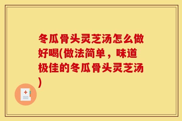 冬瓜骨头灵芝汤怎么做好喝(做法简单,味道极佳的冬瓜骨头灵芝汤)-第1张图片-灵芝之家 冬瓜骨头灵芝汤怎么做好喝(做法简单,味道极佳的冬瓜骨头灵芝汤)-第1张图片-灵芝之家