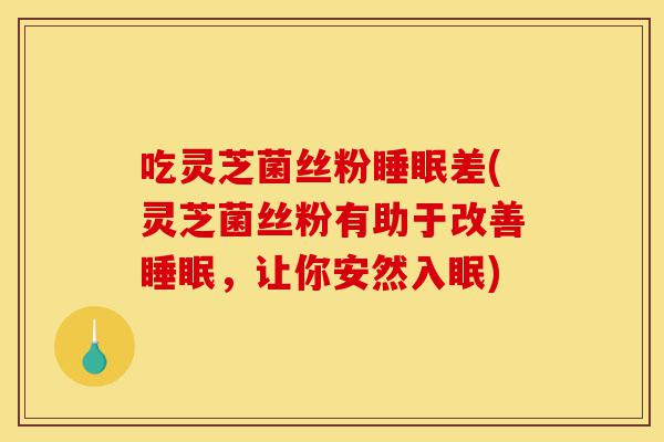 吃灵芝菌丝粉睡眠差(灵芝菌丝粉有助于改善睡眠,让你安然入眠)-第1张图片-灵芝之家 吃灵芝菌丝粉睡眠差(灵芝菌丝粉有助于改善睡眠,让你安然入眠)-第1张图片-灵芝之家