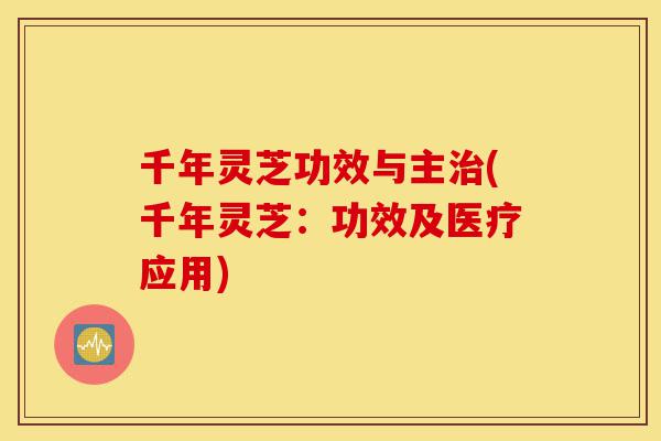 千年灵芝功效与主治(千年灵芝:功效及医疗应用)-第1张图片-灵芝之家 千年灵芝功效与主治(千年灵芝:功效及医疗应用)-第1张图片-灵芝之家