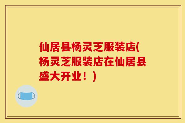 仙居县杨灵芝服装店(杨灵芝服装店在仙居县盛大开业!)-第1张图片-灵芝之家 仙居县杨灵芝服装店(杨灵芝服装店在仙居县盛大开业!)-第1张图片-灵芝之家