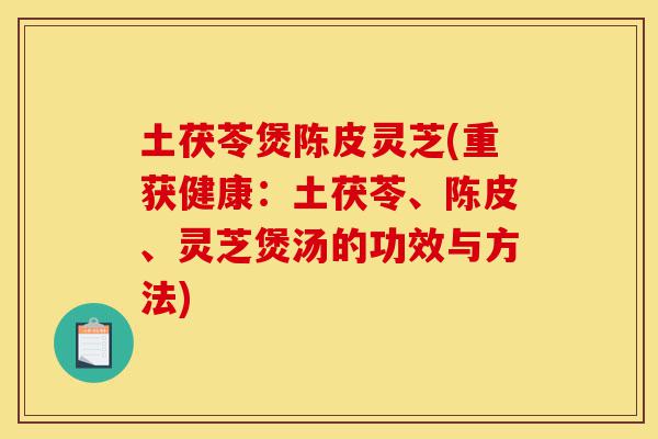 土茯苓煲陈皮灵芝(重获健康:土茯苓、陈皮、灵芝煲汤的功效与方法)-第1张图片-灵芝之家 土茯苓煲陈皮灵芝(重获健康:土茯苓、陈皮、灵芝煲汤的功效与方法)-第1张图片-灵芝之家