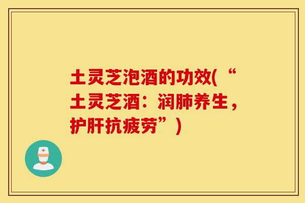 土灵芝泡酒的功效(“土灵芝酒:润肺养生,护肝抗疲劳”)-第1张图片-灵芝之家 土灵芝泡酒的功效(“土灵芝酒:润肺养生,护肝抗疲劳”)-第1张图片-灵芝之家