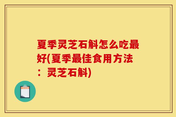 夏季灵芝石斛怎么吃最好(夏季最佳食用方法:灵芝石斛)-第1张图片-灵芝之家 夏季灵芝石斛怎么吃最好(夏季最佳食用方法:灵芝石斛)-第1张图片-灵芝之家