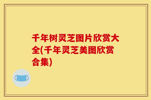 千年树灵芝图片欣赏大全(千年灵芝美图欣赏合集)-第1张图片-灵芝之家 千年树灵芝图片欣赏大全(千年灵芝美图欣赏合集)-第1张图片-灵芝之家