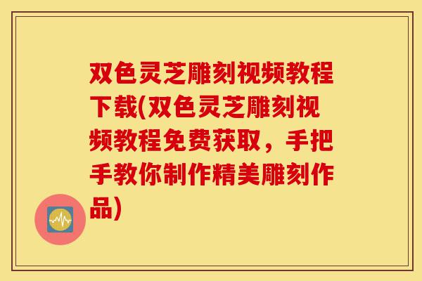 双色灵芝雕刻视频教程下载(双色灵芝雕刻视频教程免费获取,手把手教你制作精美雕刻作品)-第1张图片-灵芝之家 双色灵芝雕刻视频教程下载(双色灵芝雕刻视频教程免费获取,手把手教你制作精美雕刻作品)-第1张图片-灵芝之家
