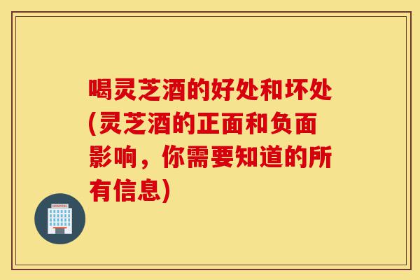 喝灵芝酒的好处和坏处(灵芝酒的正面和负面影响,你需要知道的所有信息)-第1张图片-灵芝之家 喝灵芝酒的好处和坏处(灵芝酒的正面和负面影响,你需要知道的所有信息)-第1张图片-灵芝之家