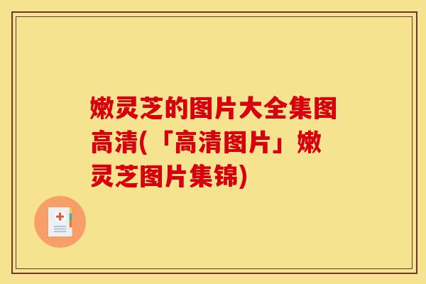 嫩灵芝的图片大全集图高清(「高清图片」嫩灵芝图片集锦)-第1张图片-灵芝之家 嫩灵芝的图片大全集图高清(「高清图片」嫩灵芝图片集锦)-第1张图片-灵芝之家