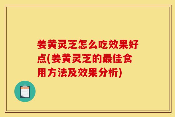 姜黄灵芝怎么吃效果好点(姜黄灵芝的最佳食用方法及效果分析)-第1张图片-灵芝之家 姜黄灵芝怎么吃效果好点(姜黄灵芝的最佳食用方法及效果分析)-第1张图片-灵芝之家