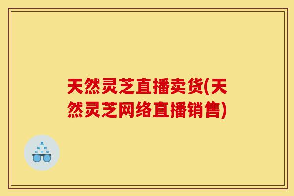 天然灵芝直播卖货(天然灵芝网络直播销售)-第1张图片-灵芝之家 天然灵芝直播卖货(天然灵芝网络直播销售)-第1张图片-灵芝之家