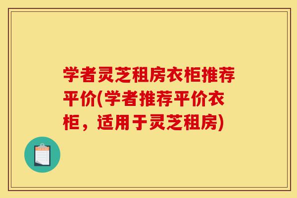 学者灵芝租房衣柜推荐平价(学者推荐平价衣柜,适用于灵芝租房)-第1张图片-灵芝之家 学者灵芝租房衣柜推荐平价(学者推荐平价衣柜,适用于灵芝租房)-第1张图片-灵芝之家