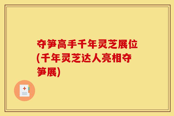 夺笋高手千年灵芝展位(千年灵芝达人亮相夺笋展)-第1张图片-灵芝之家 夺笋高手千年灵芝展位(千年灵芝达人亮相夺笋展)-第1张图片-灵芝之家