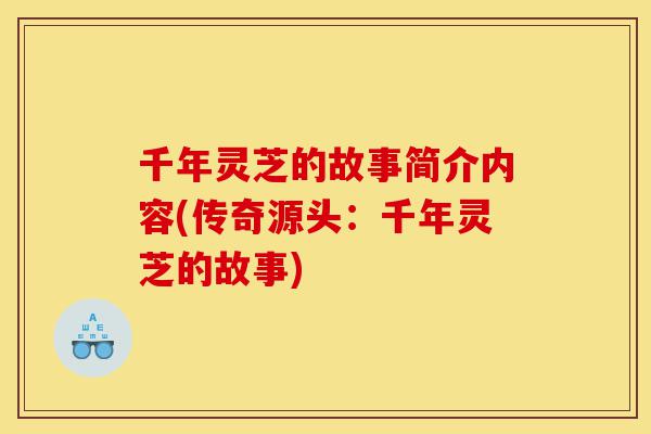 千年灵芝的故事简介内容(传奇源头:千年灵芝的故事)-第1张图片-灵芝之家 千年灵芝的故事简介内容(传奇源头:千年灵芝的故事)-第1张图片-灵芝之家