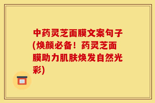 中药灵芝面膜文案句子(焕颜必备!药灵芝面膜助力肌肤焕发自然光彩)-第1张图片-灵芝之家 中药灵芝面膜文案句子(焕颜必备!药灵芝面膜助力肌肤焕发自然光彩)-第1张图片-灵芝之家