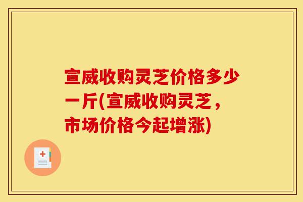 宣威收购灵芝价格多少一斤(宣威收购灵芝,市场价格今起增涨)-第1张图片-灵芝之家 宣威收购灵芝价格多少一斤(宣威收购灵芝,市场价格今起增涨)-第1张图片-灵芝之家